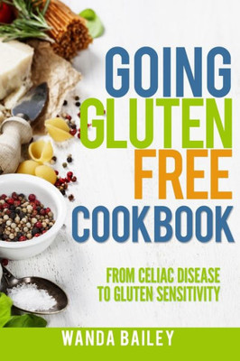 Going Gluten Free Cookbook: From Celiac Disease to Gluten Sensitivity