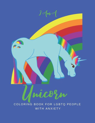 I AM A UNICORN: Unicorn Coloring Book for LGBTQ People with Anxiety: A LGBTQ+ Unicorn Coloring Book | Size 8.5x11 | Games Workbook for Adults with Anxiety & Depression
