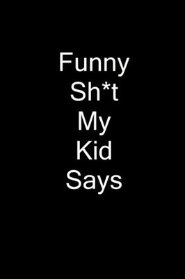 Funny Sh*t My Kid Says