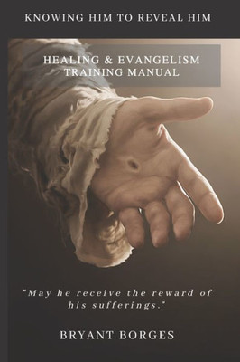 Healing and Evangelism Training Manual: Knowing Him to Reveal Him