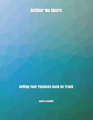 Debtor No More: Getting Your Finances Back On Track