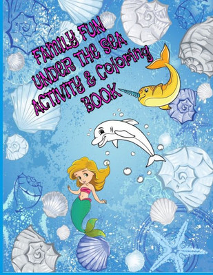 Family Fun Under The Sea Activity and Coloring Book: 8.5 X 11 in. 60 pages of coloring and dot to dot activity puzzles for the whole family to enjoy ... mermaids, Narwhals and other sea life