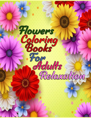 Flowers coloring books for adults relaxation: Awesome 100+ Adult Coloring Book Featuring Exquisite Flower Bouquets and Arrangements for Stress Relief and Relaxation