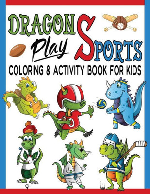 Dragons Play Sports Coloring & Activity Book For Kids: Great Coloring Pages, Dot to Dot, Trace and Maze Illustrations For Hours Of Relaxation & Fun / Baseball, Football, Hockey, Basketball & More!