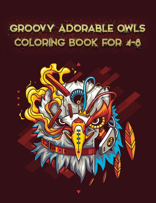 Groovy Adorable Owls Coloring Book For 4-8: Best Adult Coloring Book with Cute Owl Portraits, Fun Owl Designs, interested 50+ unique design every one must loved it