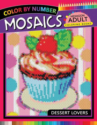 Dessert Lovers Mosaics Hexagon Coloring Books: Color by Number for Adults Stress Relieving Design (Mosaics Hexagon Color by Number)