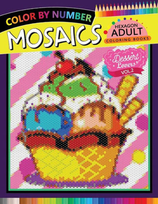 Dessert Lovers Mosaics Hexagon Coloring Books 2: Color by Number for Adults Stress Relieving Design (Mosaics Hexagon Color by Number)