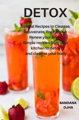 Detox: Natural Recipes to Cleanse,Rejuvenate, Recharge & Renew your Body: Simple recipes from your kitchen to detox and cleanse your body