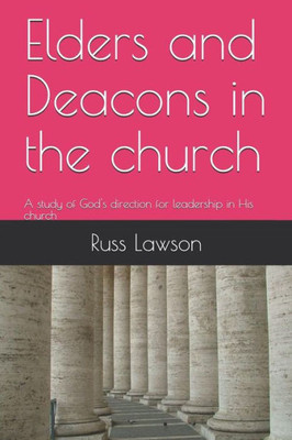 Elders and Deacons in the church: A study of God's direction for leadership in His church