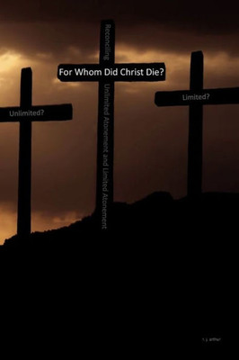 For Whom Did Christ Die?: Reconciling Unlimited Atonement and Limited Atonement