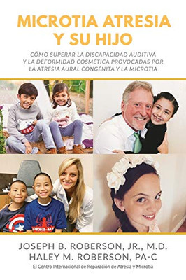 Microtia Atresia y Su Hijo: Cómo Superar la Discapacidad Auditiva y la Deformidad Cosmética Provocadas Por la Atresia Aural Congénita y la Microtia (Spanish Edition)