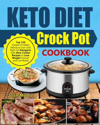 Keto Diet Crock Pot Cookbook: Top 120 Simple-to-Make Delicious Low Carb High Fat Ketogenic Diet Slow Cooker Recipes to Lose Weight Forever and Live Better