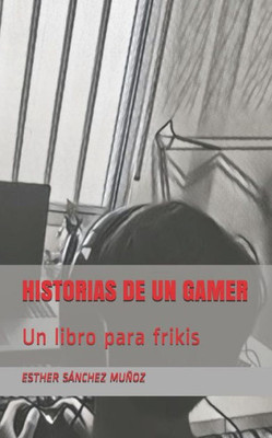 HISTORIAS DE UN GAMER: Un libro para frikis (Spanish Edition)