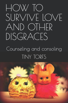 HOW TO SURVIVE LOVE AND OTHER DISGRACES: Counseling & Consoling