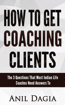 How to get coaching clients: The 3 Questions That Most Indian Life Coaches Need Answers To