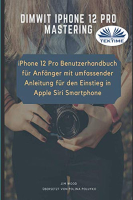 Dimwit IPhone 12 Pro: IPhone 12 Pro User Guide For Beginners (German Edition)