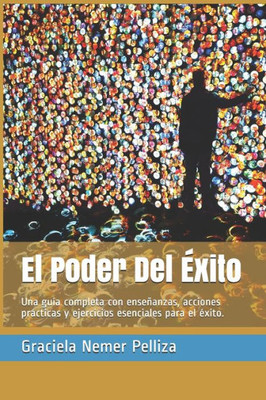 El Poder Del Éxito: Una guía completa con enseñanzas, acciones prácticas y ejercicios esenciales para el éxito. (Spanish Edition)