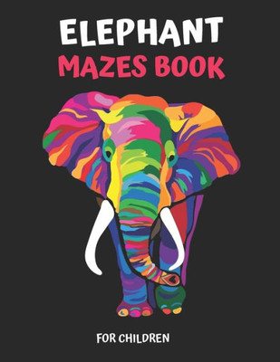 ELEPHANT MAZE BOOK FOR CHILDREN: Extreme Elephant Mazes For Children, Elephant Mazes Activity Book For Kids