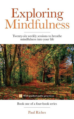 Exploring Mindfulness: Twenty-six weekly sessions to breathe mindfulness into your life (Weekly Mindfulness)