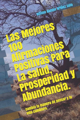 Las Mejores 100 Afirmaciones Positivas Para La Salud, Prosperidad y Abundancia.: Cambia tu manera de pensar y tu vida cambiara. (Spanish Edition)