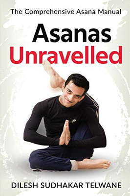 Asanas Unravelled: The Comprehensive Asana Manual