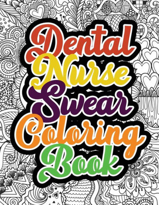 Dental Nurse Swear Coloring Book: A Humorous Snarky & Unique Adult Coloring Book for Registered Nurses, Nurses Stress Relief and Mood Lifting book, ... & Nursing Students,(Thank You Gifts)