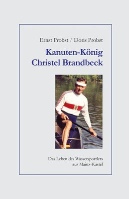 Kanuten-König Christel Brandbeck: Das Leben des Wassersportlers aus Mainz-Kastel (Bücher und Taschenbücher mit Biographien von Mannern und Frauen) (German Edition)