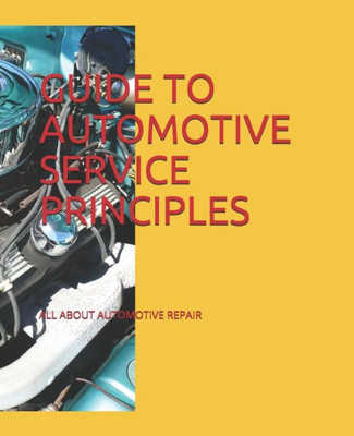GUIDE TO AUTOMOTIVE SERVICE PRINCIPLES: ALL ABOUT AUTOMOTIVE REPAIR