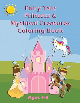 Fairy Tale Princess & Mythical Creatures Coloring Book: For Ages 4-8