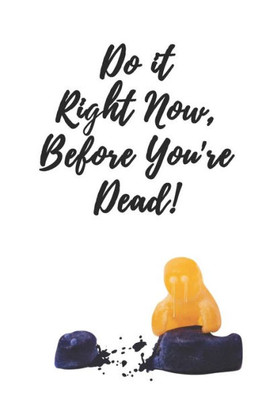 Do it Right Now Before You're Dead | A Bucket List to Cheer Up the Melancholy and Macabre: A Useful Bucket List featuring a humorous cover design for ... adventures, dreams, goals and affirmations!