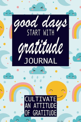 Good Days Start With Gratitude: Practice gratitude and Daily Reflection - 1 Year/ 52 Weeks of Mindful Thankfulness with Gratitude and Motivational quotes (Gratitude Journal)