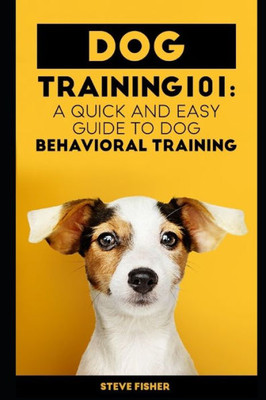 Dog Training 101: A Quick and Easy Guide to Dog Behavioral Training