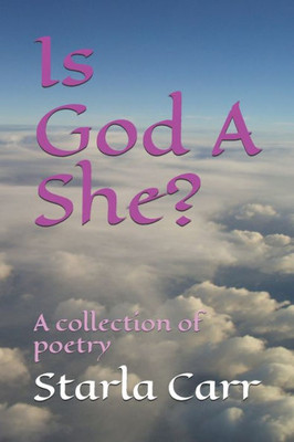 Is God A She?: A collection of poetry