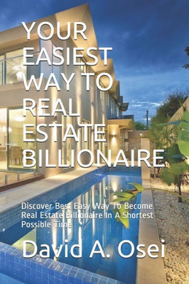 EASIEST WAY TO REAL ESTATE BILLIONAIRE: Discover The Best Way To Become Real Estate Billionaire In No Time