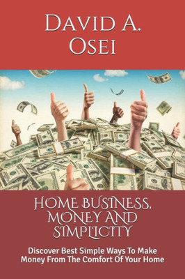 HOME BUSINESS, MONEY AND SIMPLICITY: Discover Best Simple Ways To Make Money From The Comfort Of Your Home