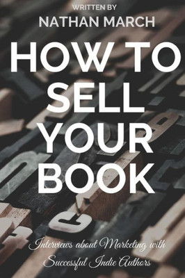 How To Sell Your Book: Interviews About Marketing With Successful Indie Authors (How To Sell Your Creative Work)