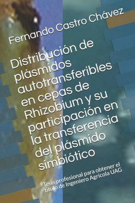 Distribución de plásmidos autotransferibles en cepas de Rhizobium y su participación en la transferencia del plásmido simbiótico: Tesis profesional ... de Ingeniero Agrícola UAG (Spanish Edition)
