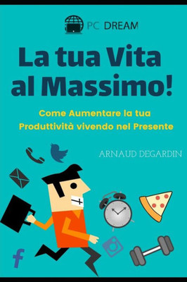La tua vita al massimo: Come Aumentare la tua Produttività vivendo nel Presente (Italian Edition)