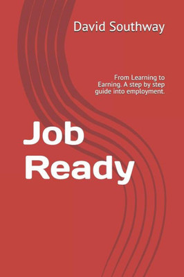 Job Ready: From Learning to Earning. A step by step guide into employment.