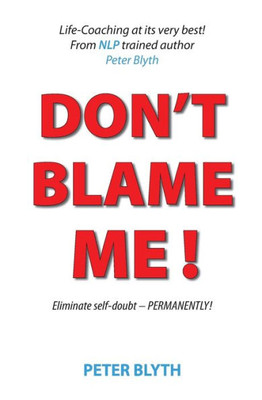 Don't Blame Me!: Eliminate self-doubt - Permanently