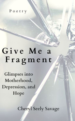 Give Me a Fragment: Glimpses into Motherhood, Depression, and Hope