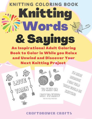 Knitting Words and Sayings Coloring Book An Inspirational Adult Coloring Book to Color in While you Relax and Unwind and Discover Your Next Knitting Project