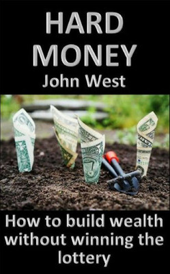 Hard Money: How to build wealth without winning the lottery