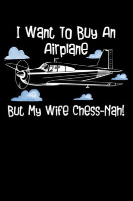I Want To Buy An Airplane But My Wife Chess-Nah!: You Know I Want To Buy An Airplane And Some Other Unnecessary Things. But She Often Says No. But I Don'T Stop!