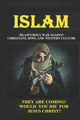 ISLAM: ISLAM'S "HOLY WAR" AGAINST CHRISTIANS, JEWS, AND WESTERN CULTURE