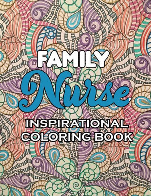 Family Nurse Inspirational Coloring Book: A Humorous Snarky & Unique Adult Coloring Book for Registered Nurses, Nurses Stress Relief and Mood Lifting ... & Nursing Students (Thank You Gifts)