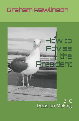 How to Advise The President: 21st Century Decision Making (Thinking about thinking)