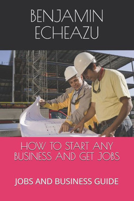 HOW TO START ANY BUSINESS AND GET JOBS: JOBS AND BUSINESS GUIDE