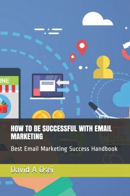 HOW TO BE SUCCESSFUL WITH EMAIL MARKETING: Best Email Marketing Success Handbook