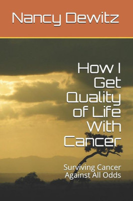 How I Get Quality of Life With Cancer: Surviving Cancer Against All Odds